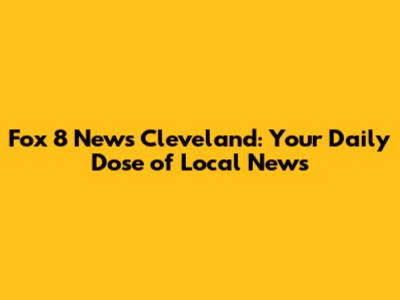 Fox 8 News Cleveland: Your Daily Dose of Local News