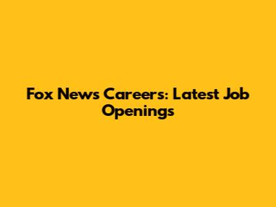 Fox News Careers: Latest Job Openings