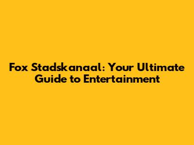 Fox Stadskanaal: Your Ultimate Guide to Entertainment