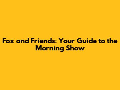 Fox and Friends: Your Guide to the Morning Show