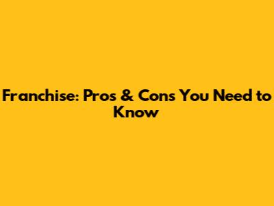 Franchise: Pros & Cons You Need to Know
