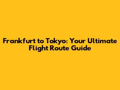 Frankfurt to Tokyo: Your Ultimate Flight Route Guide