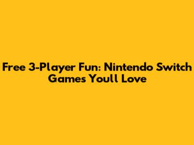 Free 3-Player Fun: Nintendo Switch Games You'll Love