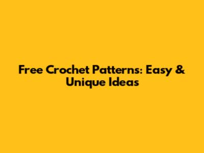 Free Crochet Patterns: Easy & Unique Ideas