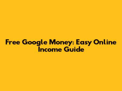 Free Google Money: Easy Online Income Guide