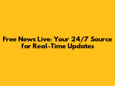 Free News Live: Your 24/7 Source for Real-Time Updates