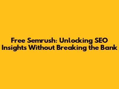 Free Semrush: Unlocking SEO Insights Without Breaking the Bank