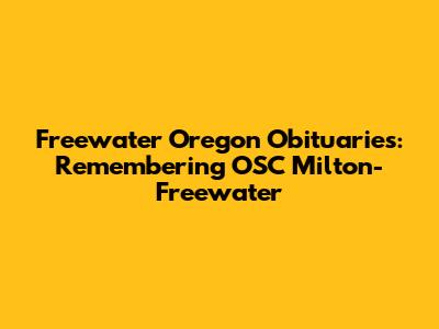 Freewater Oregon Obituaries: Remembering OSC Milton-Freewater