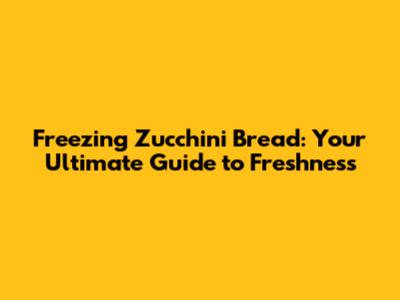 Freezing Zucchini Bread: Your Ultimate Guide to Freshness