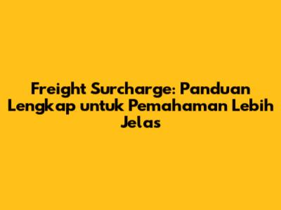 Freight Surcharge: Panduan Lengkap untuk Pemahaman Lebih Jelas