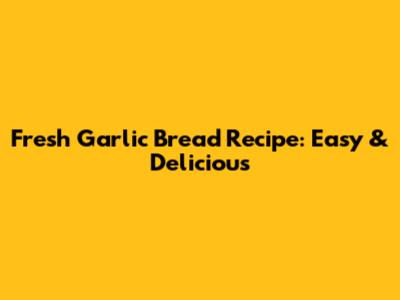 Fresh Garlic Bread Recipe: Easy & Delicious