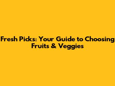 Fresh Picks: Your Guide to Choosing Fruits & Veggies