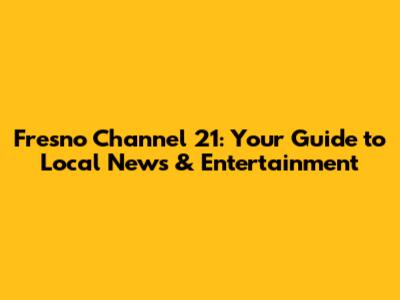 Fresno Channel 21: Your Guide to Local News & Entertainment