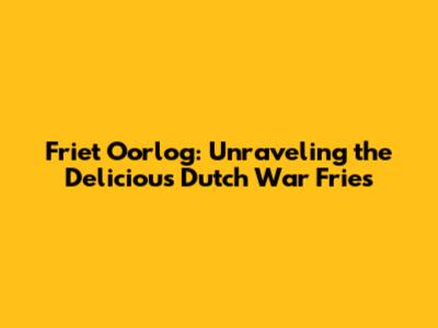 Friet Oorlog: Unraveling the Delicious Dutch "War Fries"