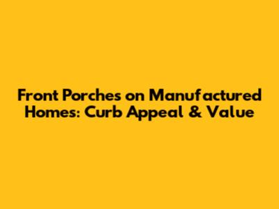 Front Porches on Manufactured Homes: Curb Appeal & Value