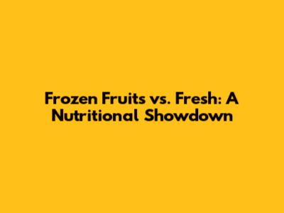 Frozen Fruits vs. Fresh: A Nutritional Showdown