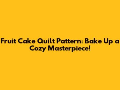 Fruit Cake Quilt Pattern: Bake Up a Cozy Masterpiece!