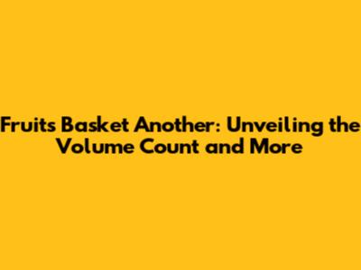 Fruits Basket Another: Unveiling the Volume Count and More