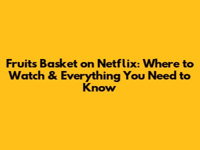 Fruits Basket on Netflix: Where to Watch & Everything You Need to Know