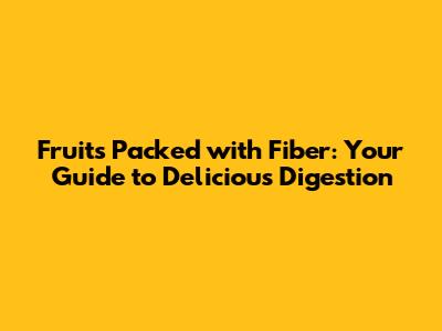 Fruits Packed with Fiber: Your Guide to Delicious Digestion
