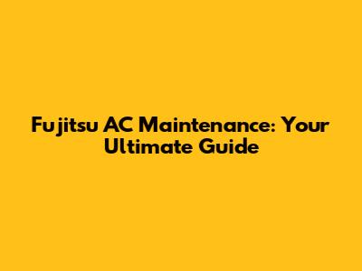 Fujitsu AC Maintenance: Your Ultimate Guide