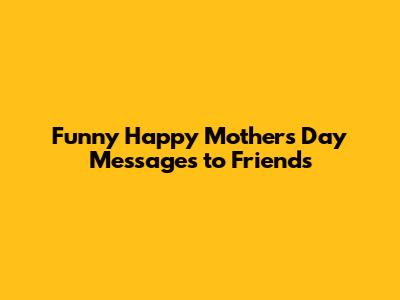 Funny Happy Mother's Day Messages to Friends