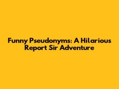 Funny Pseudonyms: A Hilarious 'Report Sir' Adventure
