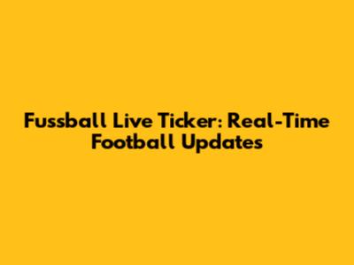 Fussball Live Ticker: Real-Time Football Updates