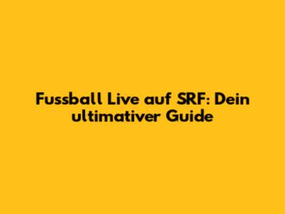 Fussball Live auf SRF: Dein ultimativer Guide
