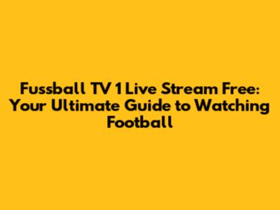 Fussball TV 1 Live Stream Free: Your Ultimate Guide to Watching Football