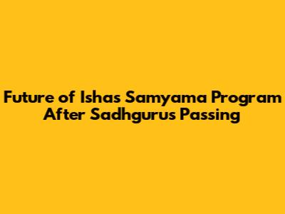 Future of Isha's Samyama Program After Sadhguru's Passing