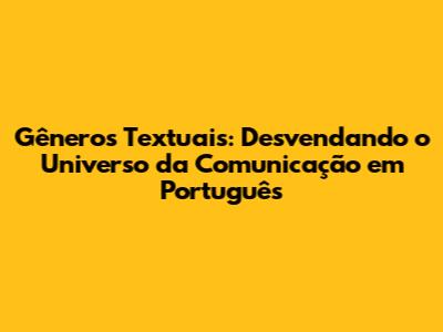 Gêneros Textuais: Desvendando o Universo da Comunicação em Português