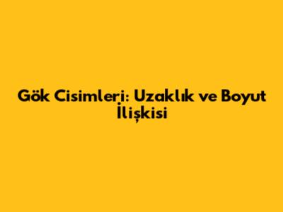 Gök Cisimleri: Uzaklık ve Boyut İlişkisi