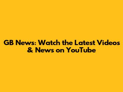 GB News: Watch the Latest Videos & News on YouTube