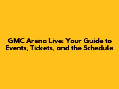 GMC Arena Live: Your Guide to Events, Tickets, and the Schedule