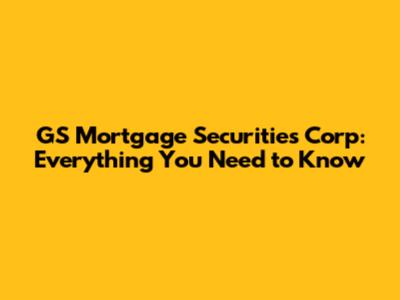 GS Mortgage Securities Corp: Everything You Need to Know