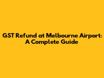 GST Refund at Melbourne Airport: A Complete Guide