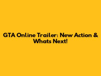 GTA Online Trailer: New Action & What's Next!