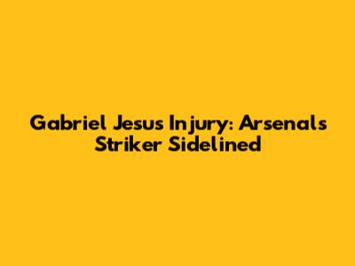 Gabriel Jesus' Injury: Arsenal's Striker Sidelined