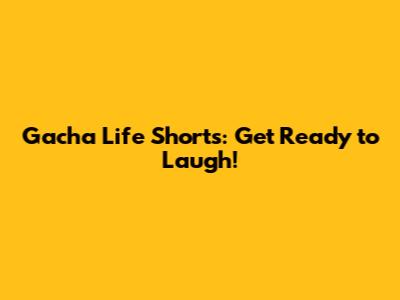 Gacha Life Shorts: Get Ready to Laugh!