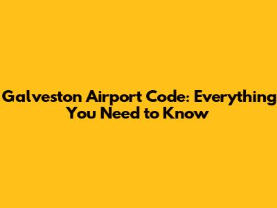 Galveston Airport Code: Everything You Need to Know