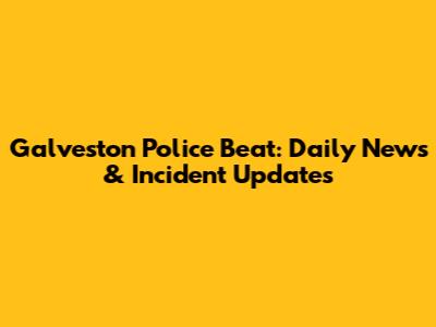 Galveston Police Beat: Daily News & Incident Updates
