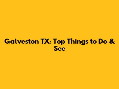 Galveston TX: Top Things to Do & See