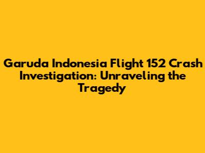 Garuda Indonesia Flight 152 Crash Investigation: Unraveling the Tragedy