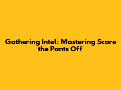 Gathering Intel: Mastering "Scare the Pants Off"
