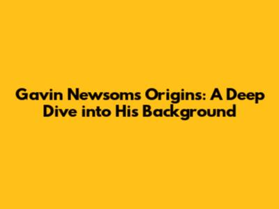 Gavin Newsom's Origins: A Deep Dive into His Background