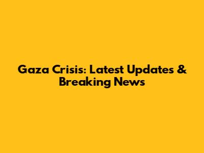 Gaza Crisis: Latest Updates & Breaking News