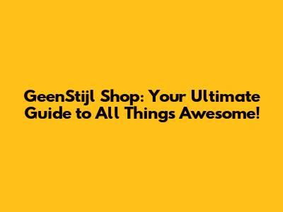 GeenStijl Shop: Your Ultimate Guide to All Things Awesome!