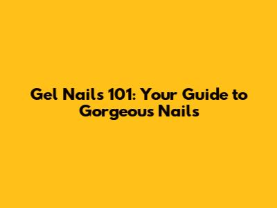 Gel Nails 101: Your Guide to Gorgeous Nails