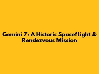 Gemini 7: A Historic Spaceflight & Rendezvous Mission